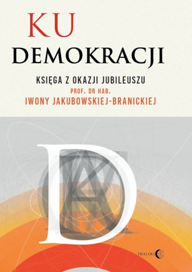 Ku demokracji. Księga z okazji jubileuszu prof. dr hab. Iwony Jakubowskiej-Branickiej